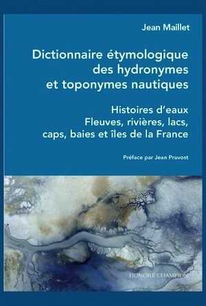 Dictionnaire étymologique des hydronymes et toponymes nautiques. Histoires d'eaux. Fleuves, rivières, lacs, caps, baies et îles de la France, 2022, 672 p.