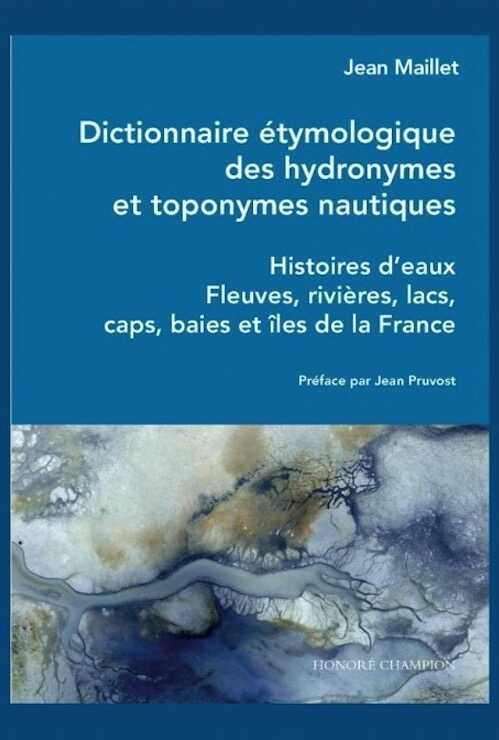 Dictionnaire étymologique des hydronymes et toponymes nautiques. Histoires d'eaux. Fleuves, rivières, lacs, caps, baies et îles de la France, 2022, 672 p.