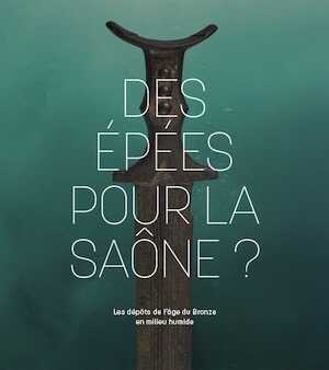 Des épées pour la Saône ? Les dépôts de l'âge du Bronze en milieu humide, (cat. expo. Musée Denon, Châlon-sur-Saône, juin 2022-janv. 2023), 2022, 130 p.