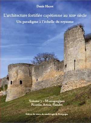 L'architecture fortifiée capétienne au XIIIe siècle. Un paradigme à l'échelle du royaume. Volume 3 - Picardie, Artois, Flandre, 2022, 572 p.