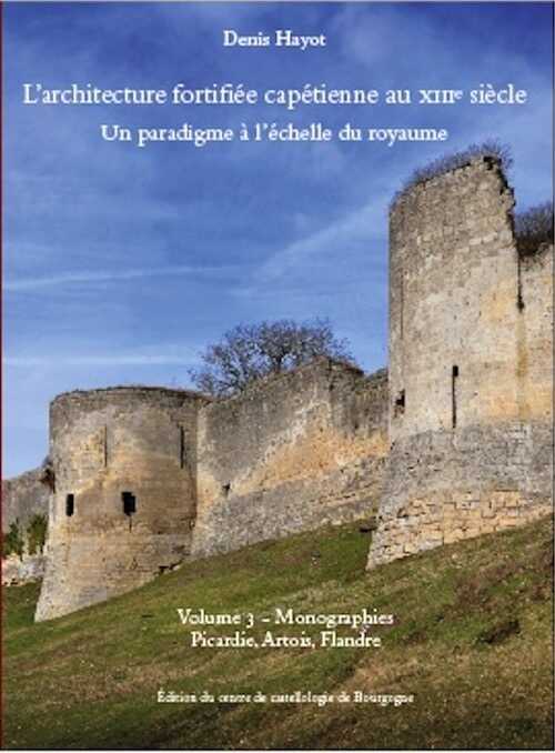 L'architecture fortifiée capétienne au XIIIe siècle. Un paradigme à l'échelle du royaume. Volume 3 - Picardie, Artois, Flandre, 2022, 572 p.