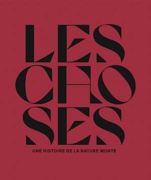 Les choses. Une histoire de la nature morte, (cat. expo. Le Louvre, oct. 2022 - janv. 2023), 2022, 448 p., 240 ill.