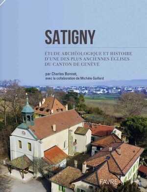 Satigny. Étude archéologique et histoire d'une des plus anciennes églises du canton de Genève, 2022, 240 p.