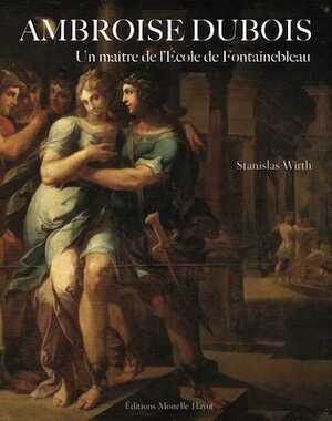 Ambroise Dubois. Un maître de l'Ecole de Fontainebleau, 2022, 367 p.