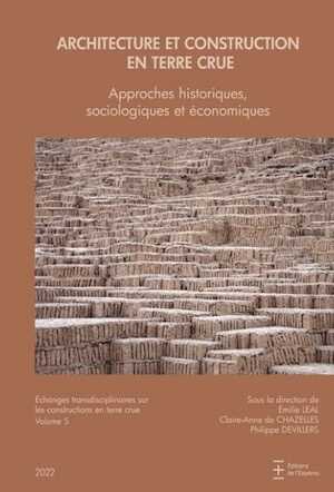 Architecture et construction en terre crue. Approches historiques, sociologiques et économiques, (Échanges transdisciplinaires sur les constructions en terre crue 5), 2022, 472 p.