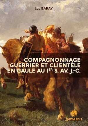 ÉPUISÉ - Compagnonnage guerrier et clientèle en Gaule au Ier s. av. J.-C., 2022, 460 p.