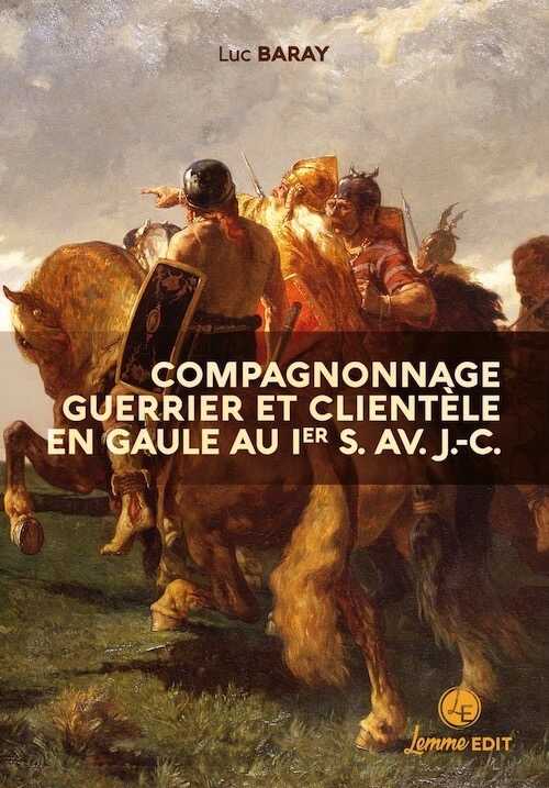 ÉPUISÉ - Compagnonnage guerrier et clientèle en Gaule au Ier s. av. J.-C., 2022, 460 p.