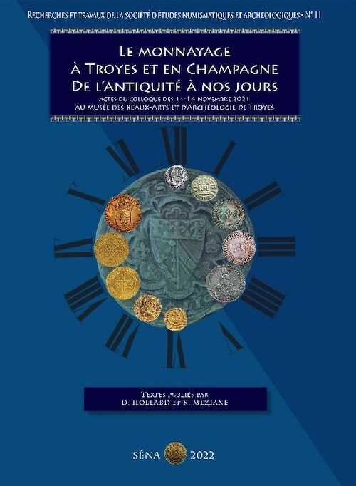 Le monnayage à Troyes et en Champagne de l'antiquité à nos jours, (actes coll. musée des Beaux-Arts et d'Archéologie, Troyes, nov. 2021), 2022, 288 p.