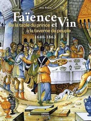 Faïence et vin. De la table du prince à la taverne du peuple 1640-1863, 2022, 240 p., 350 ill.