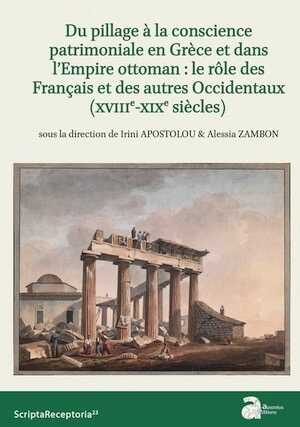 Du pillage à la conscience patrimoniale en Grèce et dans l'Empire ottoman : le rôle des Français et des autres Occidentaux (XVIIIe - XIXe siècles), 2022, 300 p.
