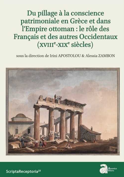 Du pillage à la conscience patrimoniale en Grèce et dans l'Empire ottoman : le rôle des Français et des autres Occidentaux (XVIIIe - XIXe siècles), 2022, 300 p.