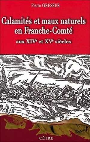 Calamités et maux naturels en Franche-Comté aux XIVe et XVe siècles. Les Comtois à la merci de la nature, au fil des documents, 2008, 334 p.