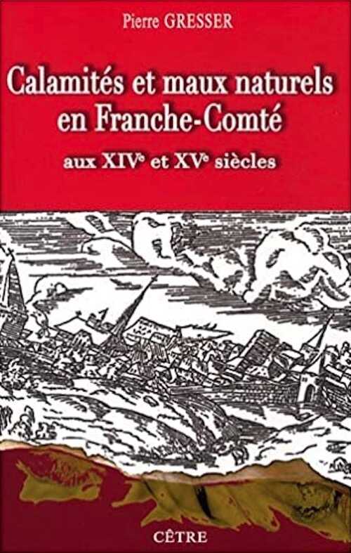 Calamités et maux naturels en Franche-Comté aux XIVe et XVe siècles. Les Comtois à la merci de la nature, au fil des documents, 2008, 334 p.