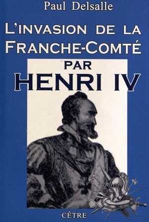 L'invasion de la Franche-Comté par Henri IV, 2012, édition revue et augmentée 310 p.