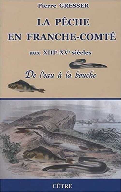 La pêche en Franche-Comté aux XIIIe-XVe siècles. De l'eau à la bouche, 2010, 376 p.