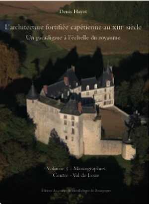 L'architecture fortifiée capétienne au XIIIe siècle. Un paradigme à l'échelle du royaume. Volume 5 - Monographies Centre - Val de Loire, 2023, 566 p., 870 ill.