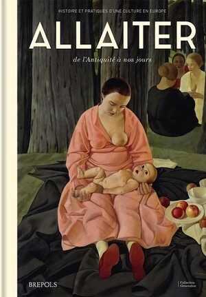 Allaiter de l'Antiquité à nos jours. Histoire et pratiques d'une culture en Europe, 2023, 989 p.