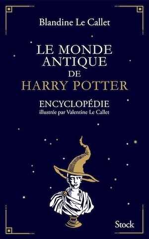 Le monde antique de Harry Potter. Encyclopédie illustrée par Valentine Le Callet, 2018, 544 p.