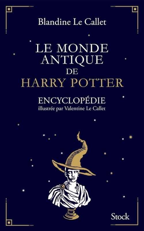 Le monde antique de Harry Potter. Encyclopédie illustrée par Valentine Le Callet, 2018, 544 p.