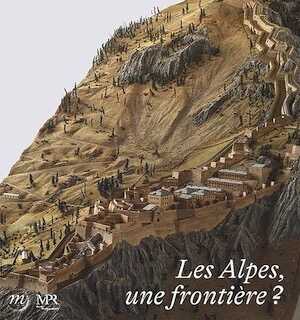 Les Alpes, une frontière ?, (cat. expo. musée des Plans-Reliefs, Pris,juin 2023-janv. 2024), 2023, 72 p., 45 ill.