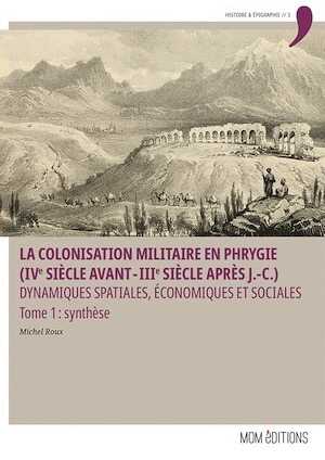 La colonisation militaire en Phrygie (IVe siècle avant - IIIe siècle après J.-C.). Dynamiques spatiales, économiques et sociales. Tome 1 Synthèse, 2023, 564 p.
