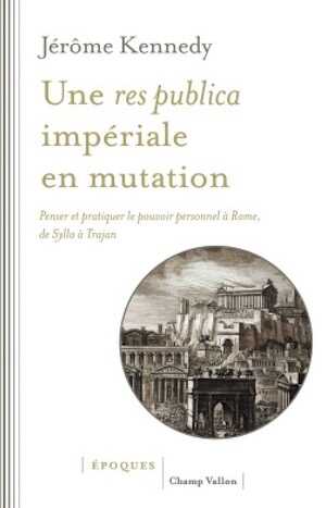 Une res publica impériale en mutation. Penser et pratiquer le pouvoir personnel à Rome, de Sylla à Trajan, 2023, 384 p.