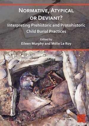 Normative, Atypical or Deviant ? Interpreting Prehistoric and Protohistoric Child Burial Practices, 2023, 268 p.