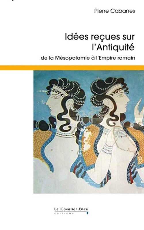 Idées reçues sur l'Antiquité de la Mésopotamie à l'Empire romain, 2019, 212 p. Poche