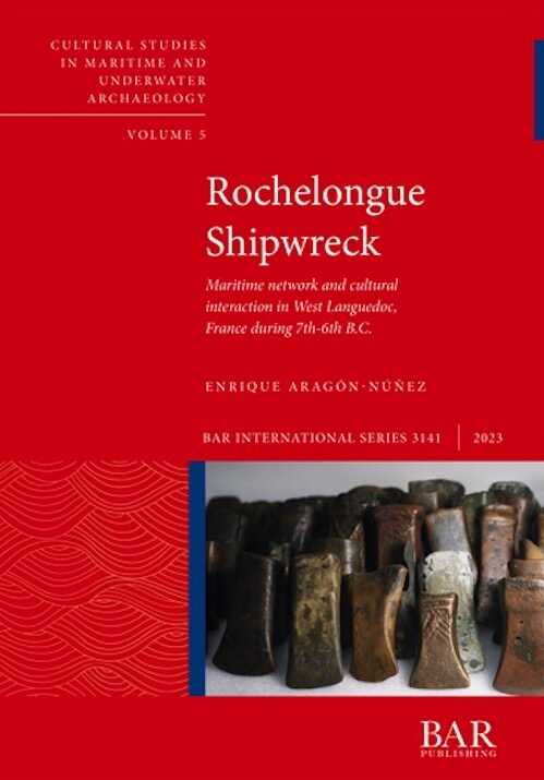 Rochelongue Shipwreck. Maritime network and cultural interaction in West Languedoc, France during 7th-6th B.C., (S3141), 2023, 156 p.