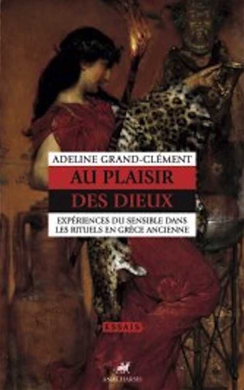 Au plaisir des dieux. Expériences du sensible dans les rituels en Grèce ancienne, 2023, 416 p.