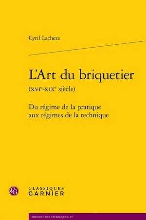L'Art du briquetier (XVIe-XIXe siècle). Du régime de la pratique aux régimes de la technique, 2023, 1043 p.