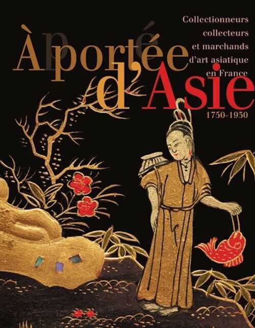 À portée d'Asie. Collectionneurs, collecteurs et marchands d'art asiatique en France, (cat. expo. musée des Beaux-Arts, Dijon, oct. 2023 - janv. 2024), 2023, 320 p., 320 ill.