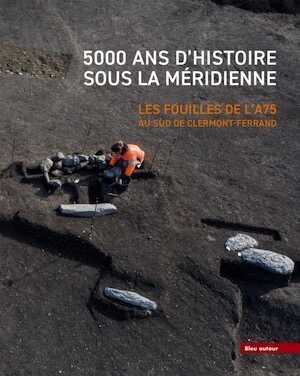 5000 ans d'histoire sous la Méridienne. Les fouilles de l'A75. Au sud de Clermont-Ferrand, 2023, 192 p.