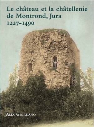 Le château et la châtellenie de Montrond, Jura, 1227-1490, 2023, 206 p.