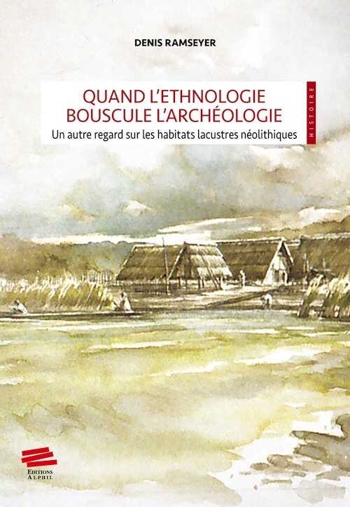 Quand l'ethnologie bouscule l'archéologie. Un autre regard sur les habitats lacustres néolithiques, 2023, 178 p.