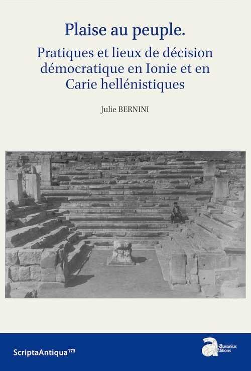 “Plaise au peuple”. Pratique et lieux de la décision démocratique en Ionie et en Carie hellénistiques, 2023, 400 p.