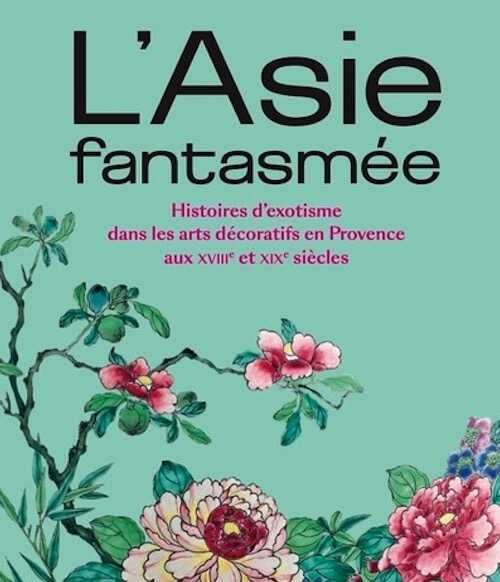 L'Asie fantasmée. Histoires d'exotisme dans les arts décoratifs en Provence aux 18e et 19e siècles, (cat. expo. Château Borély, Marseille, juin 2023-mai 2024), 2023, 303 p.