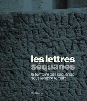 Les Lettres séquanes. Le territoire des Séquanes sous l'Empire romain, (cat. expo. musée des beaux-arts et d'archéologie de Besançon, oct. 2023 - mars 2024), 2023, 288 p.