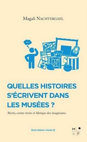 Quelles histoires s'écrivent dans les musées ? Récits, contre-récits et fabrique des imaginaires, 2023, 170 p.