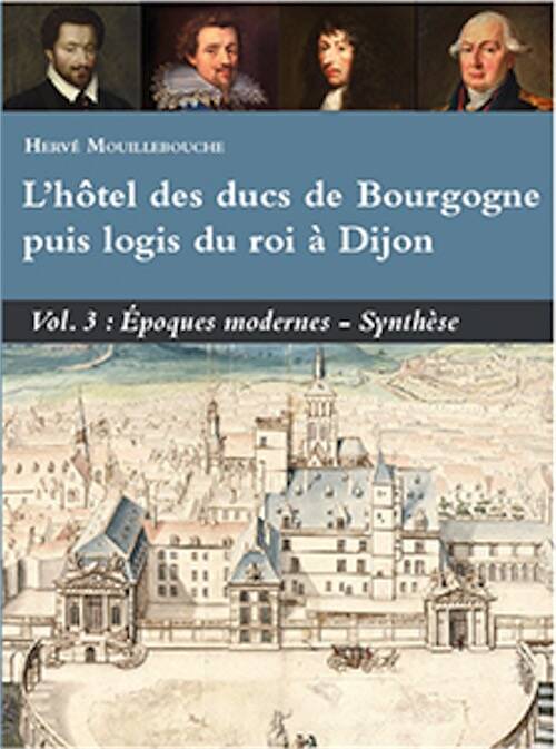 L'hôtel des ducs de Bourgogne puis logis du roi à Dijon. Volume 3 : Époques modernes - synthèse, 2024, 482 p., 240 ill.