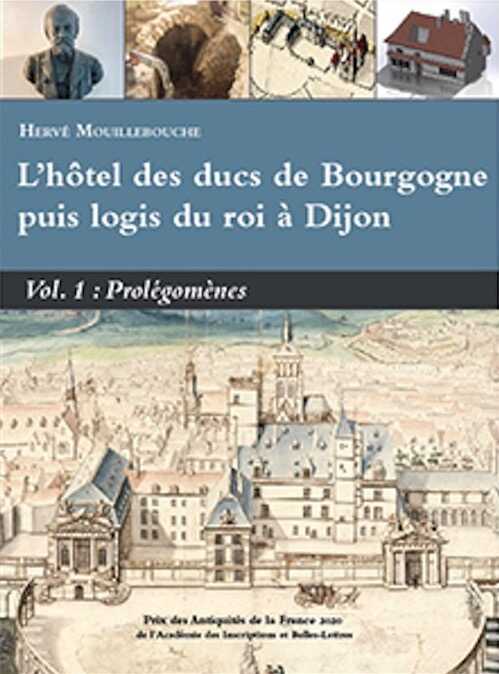 L'hôtel des ducs de Bourgogne puis logis du roi à Dijon. Volume 1 : Prolégomènes, 2024, 482 p., 420 ill.