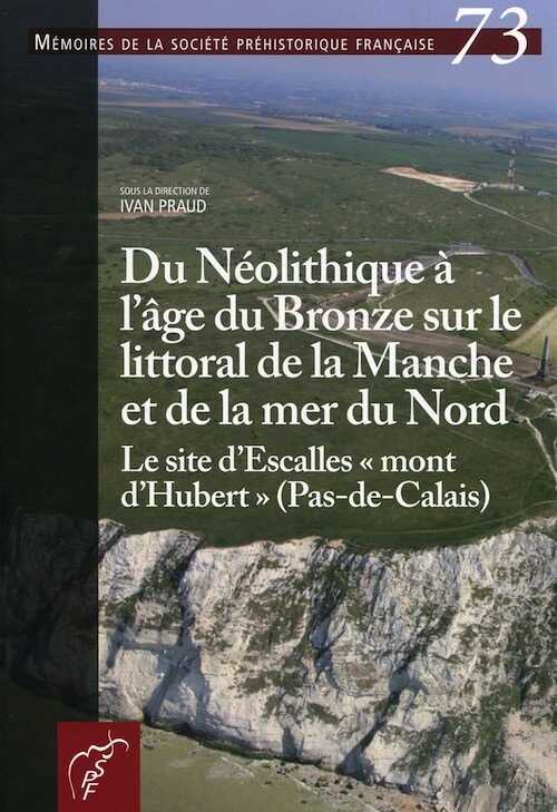 Du Néolithique à l'âge du Bronze sur le littoral de la Manche et de la mer du Nord. Le site d'Escalles « mont d'Hubert » (Pas-de-Calais), (Mémoire SPF 73), 2024, 510 p.
