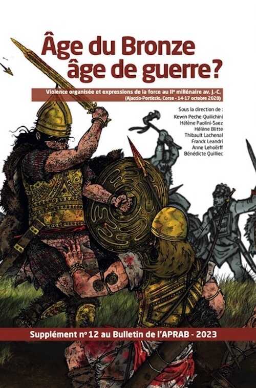 Age du bronze âge de guerre ? Violence organisée et expressions de la force au IIe millénaire av. J.-C. (Ajaccio-Porticcio, Corse-14-17 octobre 2020), (Supplément n°12 au Bulletin de l'APRAB), 2023, 456 p.