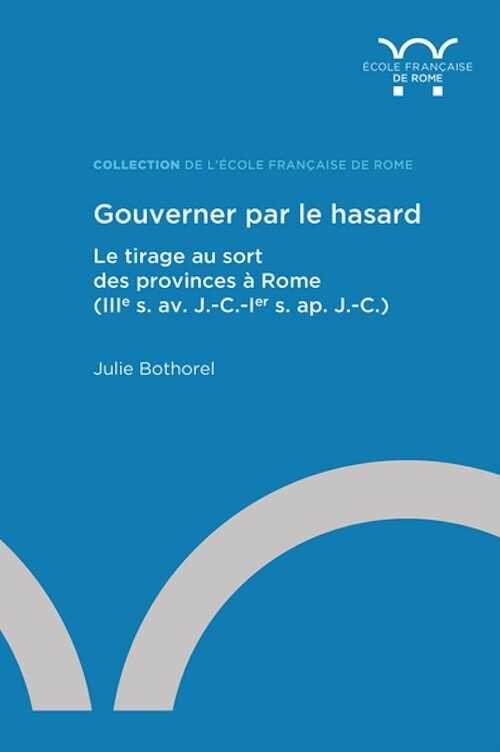 Gouverner par le hasard. Le tirage au sort des provinces à Rome (IIIe s. av. J.-C.-Ier s. ap. J.-C.), 2023, 560 p.