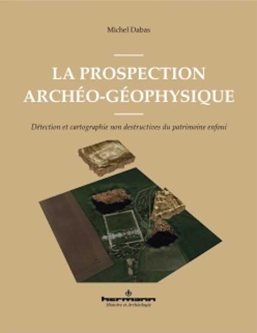 La prospection archéo-géophysique. Détection et cartographie non destructives du patrimoine enfoui, 2024, 238 p.
