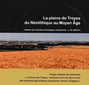 La plaine de Troyes du Néolithique au Moyen Age, (Bulletin de la Soc. Arch. Champenoise t 116, n°2023/3-4), 2024.