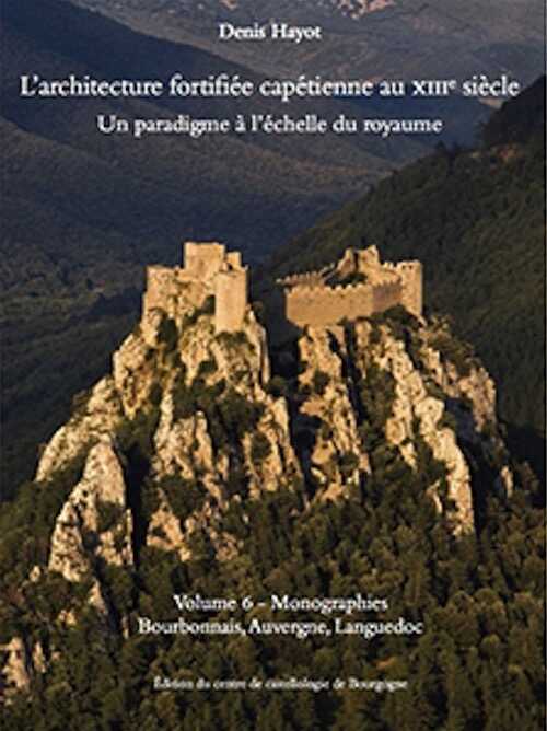 L'architecture fortifiée capétienne au XIIIe siècle. Un paradigme à l'échelle du royaume. Volume 6 - Monographies - Bourbonnais - Auvergne - Languedoc, 2024, 570 p., 881 ill.