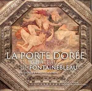 La porte dorée du château de Fontainebleau. Histoire et restauration, 2024, 140 p., 100 ill.