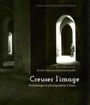 Creuser l'image. Archéologie et photographie à Tours, 2024, 270 p.