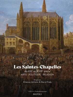 Les Saintes-Chapelles du XIIIe au XVIIIe siècle. Arts - Politique - Religion, 2024, 272 p.